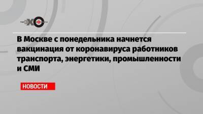 В Москве с понедельника начнется вакцинация от коронавируса работников транспорта, энергетики, промышленности и СМИ - echo.msk.ru - Москва - Сергей Собянин