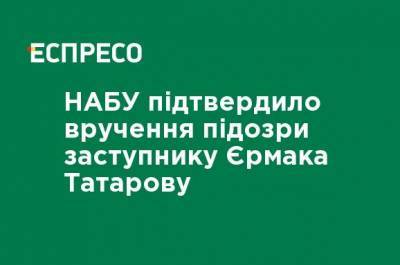 НАБУ подтвердило вручение подозрения заместителю Ермака Татарову - ru.espreso.tv