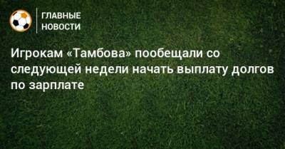Сергей Первушин - Игрокам «Тамбова» пообещали со следующей недели начать выплату долгов по зарплате - bombardir.ru