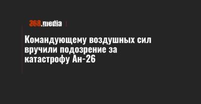 Сергей Дроздов - Командующему воздушных сил вручили подозрение за катастрофу Ан-26 - 368.media - Харьковская обл.