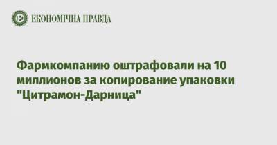 Фармкомпанию оштрафовали на 10 миллионов за копирование упаковки "Цитрамон-Дарница" - epravda.com.ua - Украина