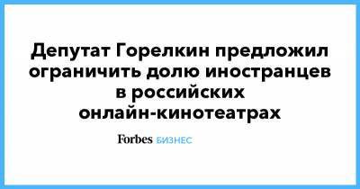 Антон Горелкин - Депутат Горелкин предложил ограничить долю иностранцев в российских онлайн-кинотеатрах - forbes.ru