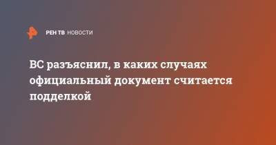 ВС разъяснил, в каких случаях официальный документ считается подделкой - ren.tv