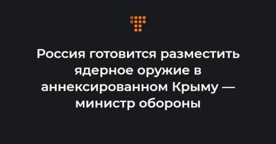 Андрей Таран - Россия готовится разместить ядерное оружие в аннексированном Крыму — министр обороны - hromadske.ua - Крым - Турция