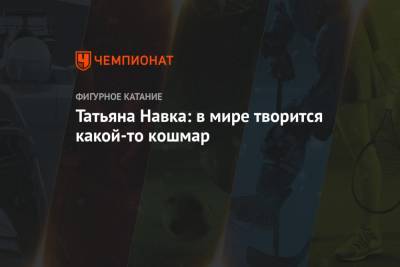 Татьяна Навка - Татьяна Навка: в мире творится какой-то кошмар - championat.com