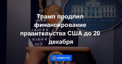 Дональд Трамп - Трамп продлил финансирование правительства США до 20 декабря - news.mail.ru - США - Вашингтон