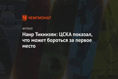 Наир Тикнизян - Наир Тикнизян: ЦСКА показал, что может бороться за первое место - championat.com - Ростов-На-Дону