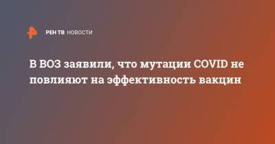 Мелита Вуйнович - В ВОЗ заявили, что мутации COVID не повлияют на эффективность вакцин - ren.tv