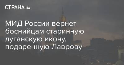 Сергей Лавров - Милорад Додик - МИД России вернет боснийцам старинную луганскую икону, подаренную Лаврову - strana.ua - Сербия - Луганск - Босния и Герцеговина