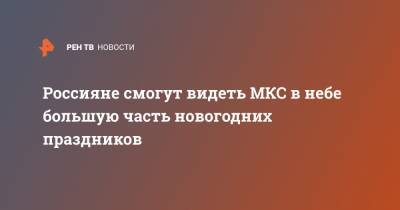 Сергей Кудь-Сверчков - Россияне смогут видеть МКС в небе большую часть новогодних праздников - ren.tv - Россия