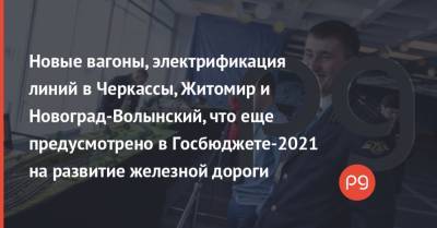 Александр Кава - Новые вагоны, электрификация линий в Черкассы, Житомир и Новоград-Волынский, что еще предусмотрено в Госбюджете-2021 на развитие железной дороги - thepage.ua - Черкассы - Житомир