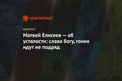 Матвей Елисеев - Матвей Елисеев — об усталости: слава богу, гонки идут не подряд - championat.com