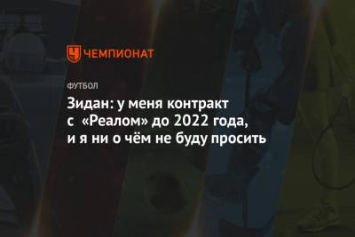 Зинедин Зидан - Зидан: у меня контракт с «Реалом» до 2022 года, и я ни о чём не буду просить - championat.com