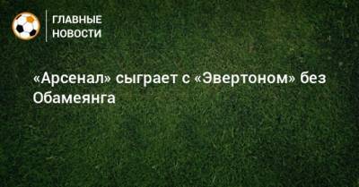 Давид Луис - Пьер-Эмерик Обамеянг - «Арсенал» сыграет с «Эвертоном» без Обамеянга - bombardir.ru - Москва