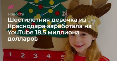 Анастасия Радзинская - Шестилетняя девочка из Краснодара заработала в YouTube 18,5 миллиона долларов - tvrain.ru - Краснодар
