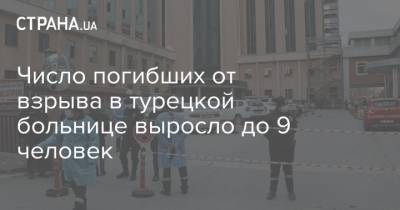 Фахреттин Коджа - Число погибших от взрыва в турецкой больнице выросло до 9 человек - strana.ua - Турция