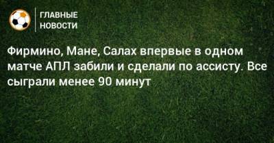 Мохамед Салах - Роберто Фирмино - Фирмино, Мане, Салах впервые в одном матче АПЛ забили и сделали по ассисту. Все сыграли менее 90 минут - bombardir.ru