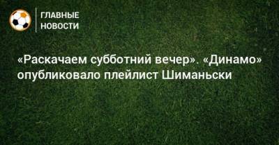 Себастьян Шиманьски - Максим Барских - «Раскачаем субботний вечер». «Динамо» опубликовало плейлист Шиманьски - bombardir.ru