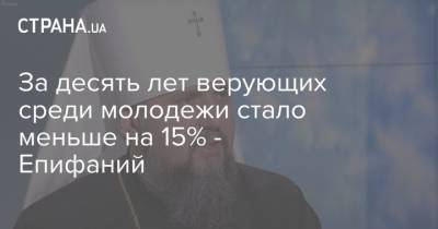 митрополит Епифаний - За десять лет верующих среди молодежи стало меньше на 15% - Епифаний - strana.ua