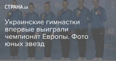 Игорь Радивилов - Украинские гимнастки впервые выиграли чемпионат Европы. Фото юных звезд - strana.ua - Турция - Румыния - Венгрия