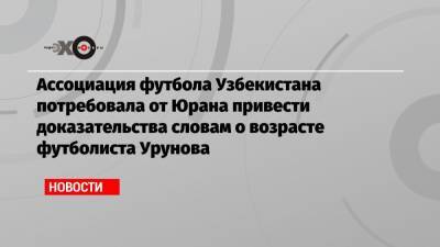 Сергей Юран - Ассоциация футбола Узбекистана потребовала от Юрана привести доказательства словам о возрасте футболиста Урунова - echo.msk.ru - Москва - Узбекистан - Хабаровск