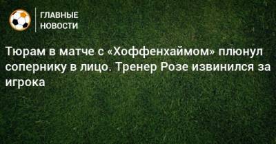 Маркус Тюрам - Роза Марко - Тюрам в матче с «Хоффенхаймом» плюнул сопернику в лицо. Тренер Розе извинился за игрока - bombardir.ru