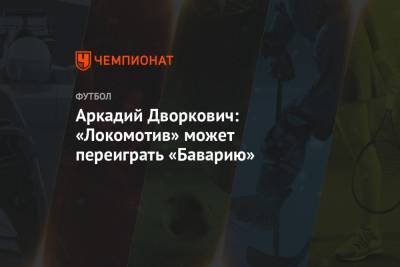 Аркадий Дворкович - Аркадий Дворкович: «Локомотив» может переиграть «Баварию» - championat.com