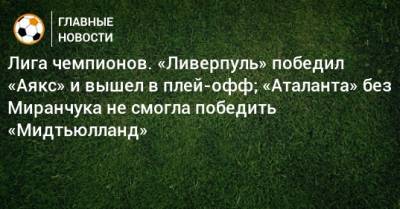 Алексей Миранчук - Джонс Кертис - Лига чемпионов. «Ливерпуль» победил «Аякс» и вышел в плей-офф; «Аталанта» без Миранчука не смогла победить «Мидтьюлланд» - bombardir.ru - Англия - Италия - Дания - Голландия