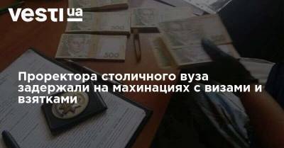 Проректора столичного вуза задержали на махинациях с визами и взятками - vesti.ua - Украина - Киев