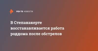 В Степанакерте восстаналивается работа роддома после обстрелов - ren.tv - Россия - Степанакерт