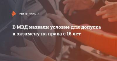 В МВД назвали условие для допуска к экзамену на права с 16 лет - ren.tv - Россия