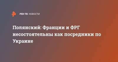 Владислав Дейнего - Наталья Никонорова - Дмитрий Полянский - Полянский: Франции и ФРГ несостоятельны как посредники по Украине - ren.tv - Россия - Украина - Германия - Франция - ДНР - Париж - Берлин - ЛНР - Донбасс