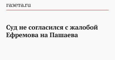 Михаил Ефремов - Эльман Пашаев - Елизавета Шаргородская - Суд не согласился с жалобой Ефремова на Пашаева - gazeta.ru - Россия