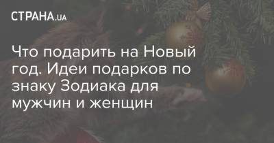Что подарить на Новый год. Идеи подарков по знаку Зодиака для мужчин и женщин - strana.ua