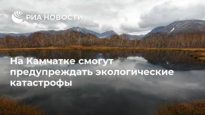 На Камчатке смогут предупреждать экологические катастрофы - ria.ru - Москва - Камчатский край