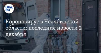 Коронавирус в Челябинской области: последние новости 2 декабря. Санврачи провалили поручение Путина, начинаются облавы из-за поручения Текслера - ura.news - Россия - Китай - Челябинская обл. - Ухань