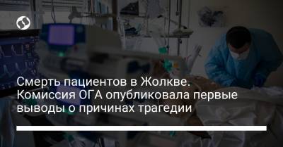 Орест Чемерис - Смерть пациентов в Жолкве. Комиссия ОГА опубликовала первые выводы о причинах трагедии - liga.net - Украина