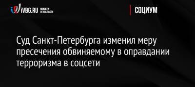 Александр Меркулов - Суд Санкт-Петербурга изменил меру пресечения обвиняемому в оправдании терроризма в соцсети - ivbg.ru - Россия - Санкт-Петербург - Архангельская обл.