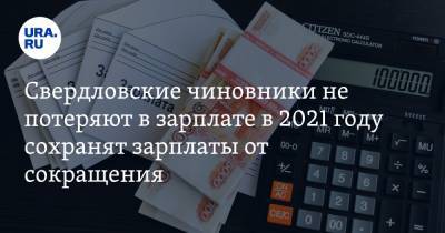 Евгений Куйвашев - Свердловские чиновники не потеряют в зарплате в 2021 году - ura.news - Свердловская обл.