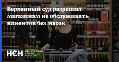 Верховный суд разрешил магазинам не обслуживать клиентов без масок - nsn.fm - Россия