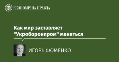 Как мир заставляет "Укроборонпром" меняться - epravda.com.ua - Украина