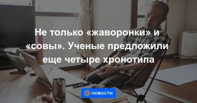 Не только «жаворонки» и «совы». Ученые предложили еще четыре хронотипа - news.mail.ru