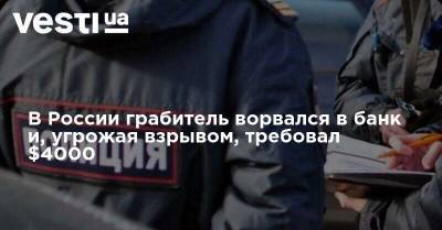 В России грабитель ворвался в банк и, угрожая взрывом, требовал $4000 - vesti.ua