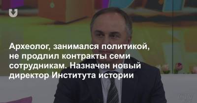 Археолог, занимался политикой, не продлил контракты семи сотрудникам. Назначен новый директор Института истории - news.tut.by