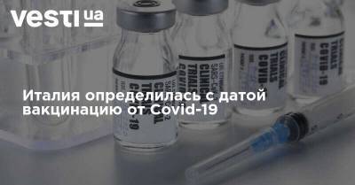 Италия определилась с датой вакцинацию от Covid-19 - vesti.ua
