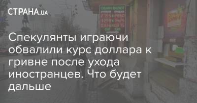 Спекулянты играючи обвалили курс доллара к гривне после ухода иностранцев. Что будет дальше - strana.ua - Украина