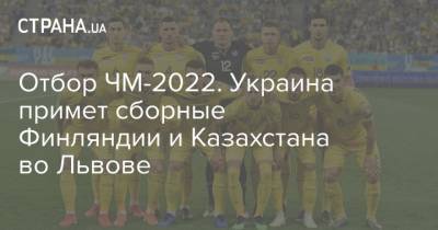 Отбор ЧМ-2022. Украина примет сборные Финляндии и Казахстана во Львове - strana.ua - Львов - Финляндия - Катар