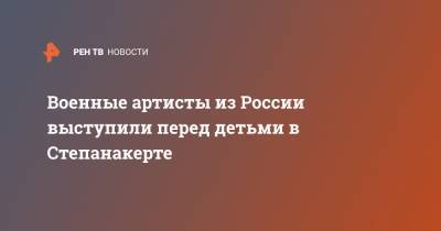 Светлана Миронова - Военные артисты из России выступили перед детьми в Степанакерте - ren.tv - Россия - Степанакерт - Нагорный Карабах