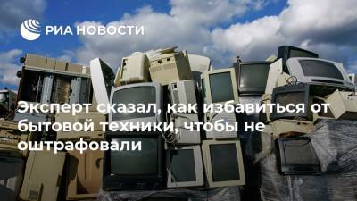 Эксперт сказал, как избавиться от бытовой техники, чтобы не оштрафовали - ria.ru - Москва