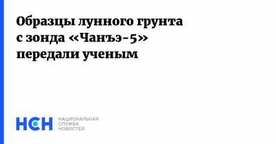 Образцы лунного грунта с зонда «Чанъэ-5» передали ученым - nsn.fm - Китай